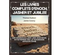 Les livres complets d'Enoch, Jasher et Jubilee: Déverrouiller les anciens mystères de la sagesse apocryphe
