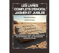 Les livres complets d'Enoch, Jasher et Jubilee: Déverrouiller les anciens mystères de la sagesse apocryphe