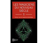 Les magiciens du nouveau siècle: Retour vers le réalisme fantastique Tome 1