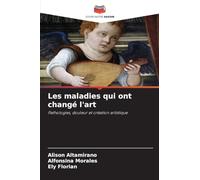 Les maladies qui ont changé l'art: Pathologies, douleur et création artistique