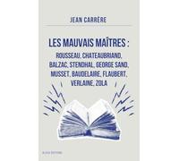 Les Mauvais Maîtres: Rousseau, Chateaubriand, Balzac, Stendhal, George Sand, Musset, Baudelaire, Flaubert, Verlaine, Zola - Annoté