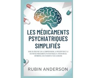 LES MÉDICAMENTS PSYCHIATRIQUES SIMPLIFIÉS: Guide du débutant sur la compréhension, la prescription et la gestion des médicaments psychiatriques à l'intention des infirmières, des et étudiants