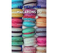 les meilleurs macarons du monde: Recettes Authentiques, Étapes et Conseils de Chef Pâtissier