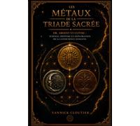 Les métaux de la triade sacrée: Or, Argent et Cuivre Science, histoire et exploration de la conscience humaine