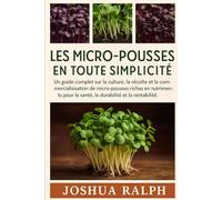 LES MICRO-POUSSES EN TOUTE SIMPLICITÉ: Un guide complet sur la culture, la récolte et la commercialisation de micro-pousses riches en nutriments pour la santé, la durabilité et la rentabilité.