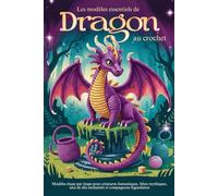Les modèles essentiels de Dragons Amigurumi au Crochet: Modèles étape par étape pour créatures fantastiques, bêtes mythiques, sacs de dés enchantés et compagnons légendaires