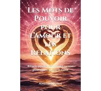 Les Mots de Pouvoir pour l’Amour et les Relations: Rituels, prières et formules sacrées pour aimer, guérir et s’unir