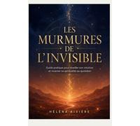 LES MURMURES DE L'INVISIBLE: Guide pratique pour réveiller son intuition et incarner sa spiritualité au quotidien