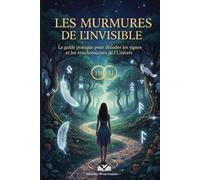 LES MURMURES DE L'INVISIBLE: le guide pratique pour décoder les signes et les synchronicités de l'univers