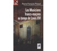 Les musiciens francs-maçons au temps de Louis XVI: De Paris à Versailles, Histoire et dictionnaire biographique