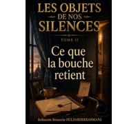LES OBJETS DE NOS SILENCES - TOME II: CE QUE LA BOUCHE RETIENT