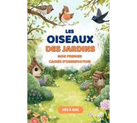 Les oiseaux des jardins de France - Cahier d’observation pour enfants, observer, reconnaître et dessiner dès 6 ans