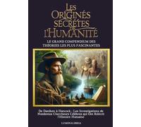 LES ORIGINES SECRÈTES DE L'HUMANITÉ: LE GRAND COMPENDIUM DES THÉORIES LES PLUS FASCINANTES: De Daniken à Hancock : Les Investigations de Nombreux Chercheurs Célèbres qui Ont Réécrit l'Histoire Humaine