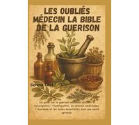 Les Oubliés Médecin la Bible de la Guerison: Un guide sur la guérison naturelle utilisant la naturopathie, l'homéopathie, les plantes médicinales, ... huiles essentielles pour une santé optimale.