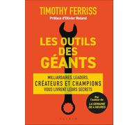 Les outils des géants: Milliardaires, leaders, créateurs et champions vous livrent leurs secrets