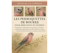 LES PERROQUETTES DE BOURKE POUR DÉBUTANTS ET EXPERTS: Comprendre le comportement de la perruche de Bourke, communiquer efficacement avec elle et lui ... qui favorise sa confiance et son bien-être.