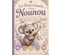 Les Petits Instants Chez Nounou: Journal de suivi quotidien pour les parents et l'assistante maternelle - Repas, siestes, changes, activités, santé, messages, développement et souvenirs de l'enfant.