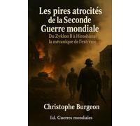 Les pires atrocités de la Seconde Guerre mondiale: Du Zyklon B à Hiroshima : la mécanique de l’extrême
