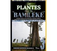 LES PLANTES CHEZ LES "BAMILEKE" Tome 3: Mystique, beauté, vertus médicinales, culinaires, rituelles et traditionnelles des plantes chez les peuples Grassfields du Cameroun.