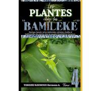 LES PLANTES CHEZ LES "BAMILEKE" Tome 4: Mystique, beauté, vertus médicinales, culinaires, rituelles et traditionnelles des plantes chez les peuples Grassfield du Cameroun.