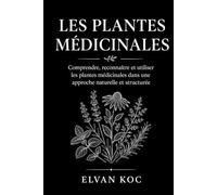 LES PLANTES MÉDICINALES: Comprendre, reconnaître et utiliser les plantes médicinales dans une approche naturelle et structurée.