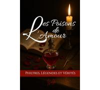 Les poisons de l'Amour: Philtres, Légendes et Vérités