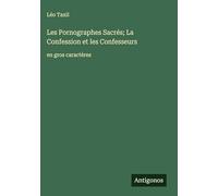 Les Pornographes Sacrés; La Confession et les Confesseurs: en gros caractères
