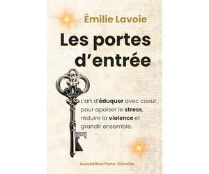 Les Portes d'Entrée: L'Art d'Éduquer avec Coeur, pour Apaiser le Stress, Réduire la Violence et Grandir Ensemble.
