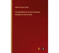 Les précédents de la Cour des pairs, receuillis et mis en ordre