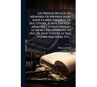 Les Princes Rivaux, Ou MÃ(c)moires De Mistress Mary Anne Clarke, Favorite Du Duc D'york, Écrits Par Elle-mÃame, Où L'auteur DÃ(c)voile Le Secret Des ... Kent Contre Le Duc D'york Son Frère, Etc...