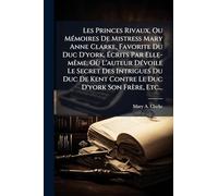 Les Princes Rivaux, Ou MÃ(c)moires De Mistress Mary Anne Clarke, Favorite Du Duc D'york, Écrits Par Elle-mÃame, Où L'auteur DÃ(c)voile Le Secret Des ... Kent Contre Le Duc D'york Son Frère, Etc...