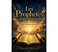 Les Prophètes expliqués simplement: Comprendre Ésaïe, Jérémie et Daniel - leurs visions, leurs prophéties et leur message pour aujourd’hui