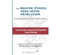 LES QUATRE ÉTAPES VERS VOTRE RÉVÉLATION: La révolution du Lean Startup | The Four Steps To The Epiphany | Le best-seller de Steve Blank enfin en français !