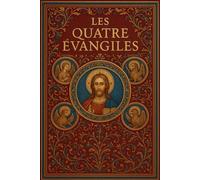 Les Quatre Évangiles selon Matthieu, Marc, Luc et Jean La Parole Vivante transmise par les Fondateurs de la Foi Chrétienne EXTRAITE DE LA BIBLE : La ... rapportée par Ses Disciples et Apôtres