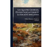 Les Quatre Georges, Ã tudes Sur La Cour Et La SociÃ(c)tÃ(c) Anglaises
