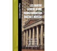 LES QUATRE LEVIERS D’UNE TRANSFORMATION DIGITALE RÉUSSIE: DANS LES GRANDS GROUPES BANCAIRES