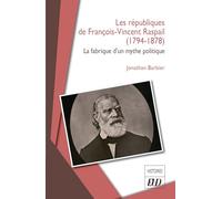 Les républiques de François-Vincent Raspail (1794-1878): La fabrique d’un mythe politique