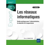 Les réseaux informatiques - Guide pratique pour l'administration, la sécurité et la supervision (3e édition)