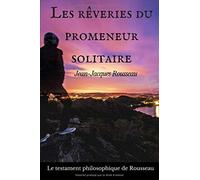 Les rêveries du promeneur solitaire: Le testament philosophique de Jean-Jacques Rousseau