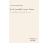 Les Rêveries du Promeneur Solitaire: Ouvrage faisant suite aux Confessions