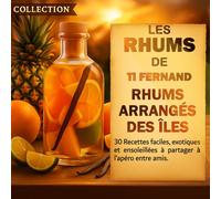 Les Rhums de Ti Fernand - Rhums arrangés maison: 30 recettes faciles pour débutants