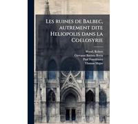 Les ruines de Balbec, autrement dite Heliopolis dans la Coelosyrie