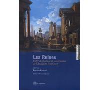 Les ruines. Entre destruction et construction de l'antiquité à nos jours. Ediz. italiana e francese: Entre destruction et construction dans l'Antiquité à nos jours
