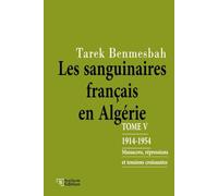 LES SANGUINAIRES FRANÇAIS EN ALGÉRIE: TOME V : 1914-1954 / Massacres, Répressions et Tensions Croissantes