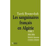LES SANGUINAIRES FRANÇAIS EN ALGÉRIE: TOME V : 1914-1954 / Massacres, Répressions et Tensions Croissantes