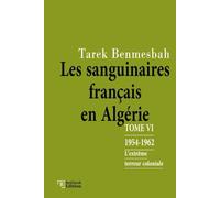 LES SANGUINAIRES FRANÇAIS EN ALGÉRIE: TOME VI : 1954-1962 / L'Extrême terreur coloniale