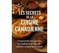 Les Secrets de la Cuisine Canadienne: Comprendre les saveurs, les traditions et l’art de cuisiner comme au Canada