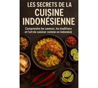 Les Secrets de la Cuisine Indonésienne: Comprendre les saveurs, les traditions et l’art de cuisiner comme en Indonésie