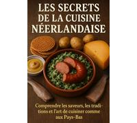 Les Secrets de la Cuisine Néerlandaise: Comprendre les saveurs, les traditions et l’art de cuisiner comme aux Pays-Bas