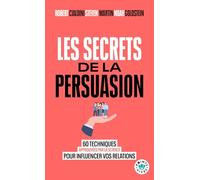 Les Secrets de la persuasion: 60 techniques approuvées par la science pour influencer vos relations